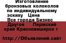 Изготовление бронзовых колоколов по индивидуальному эскиху › Цена ­ 1 000 - Все города Бизнес » Другое   . Пермский край,Красновишерск г.